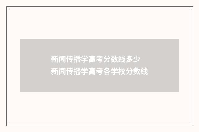 新闻传播学高考分数线多少 新闻传播学高考各学校分数线