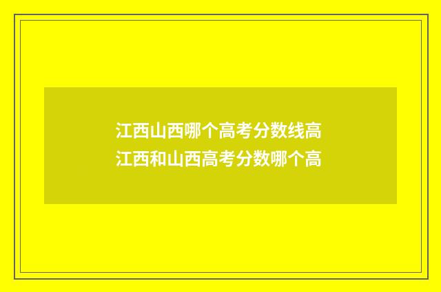江西山西哪个高考分数线高 江西和山西高考分数哪个高