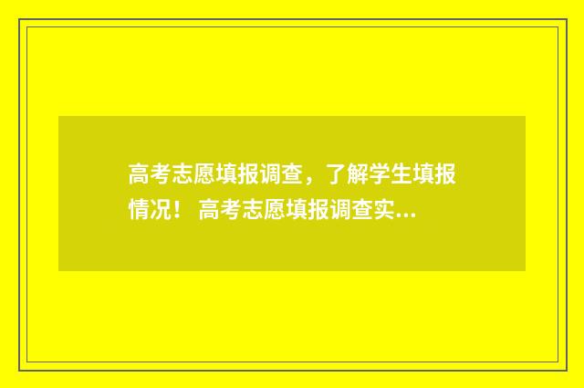 高考志愿填报调查，了解学生填报情况！ 高考志愿填报调查实践报告
