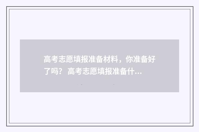 高考志愿填报准备材料，你准备好了吗？ 高考志愿填报准备什么材料