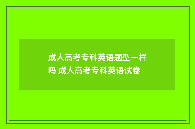 成人高考专科英语题型一样吗 成人高考专科英语试卷