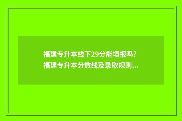 福建专升本线下29分能填报吗?福建专升本分数线及录取规则 福建专升本的机构