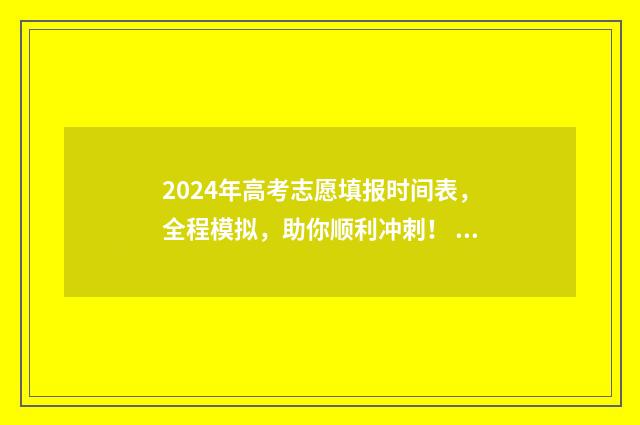 2024年高考志愿填报时间表，全程模拟，助你顺利冲刺！ 2024年高考报志愿指南