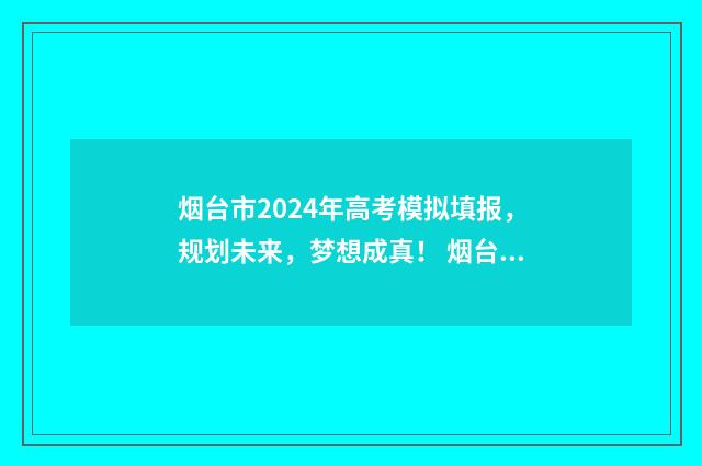 烟台市2024年高考模拟填报,规划未来,梦想成真! 烟台市2024年高考人数