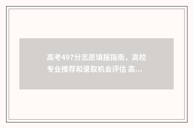 高考497分志愿填报指南，高校专业推荐和录取机会评估 高考497分能上什么学校