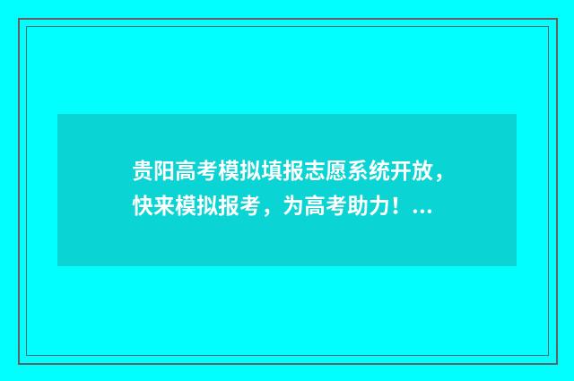 贵阳高考模拟填报志愿系统开放，快来模拟报考，为高考助力！ 贵阳市高考模拟考试时间