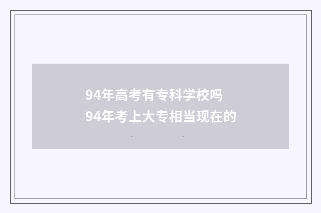 94年高考有专科学校吗 94年考上大专相当现在的