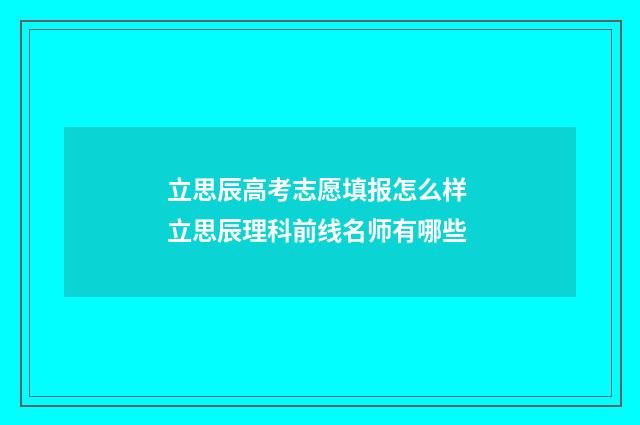 立思辰高考志愿填报怎么样 立思辰理科前线名师有哪些
