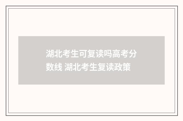 湖北考生可复读吗高考分数线 湖北考生复读政策