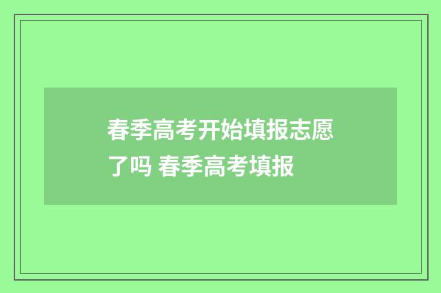 春季高考开始填报志愿了吗 春季高考填报