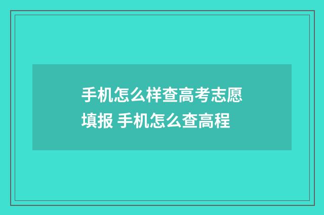 手机怎么样查高考志愿填报 手机怎么查高程