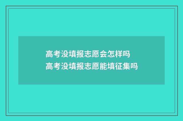 高考没填报志愿会怎样吗 高考没填报志愿能填征集吗
