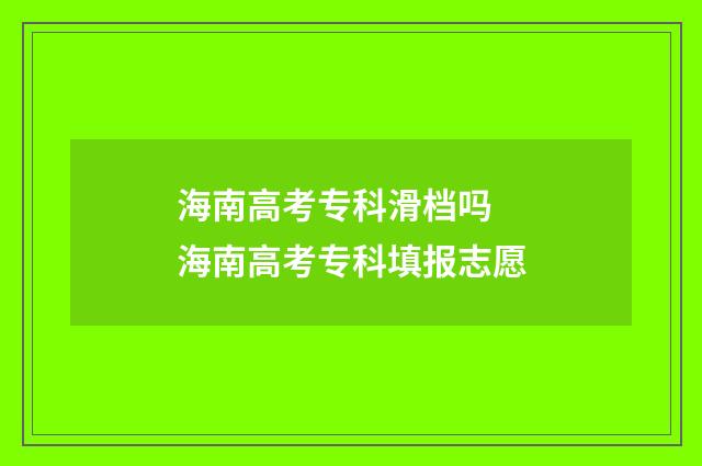 海南高考专科滑档吗 海南高考专科填报志愿