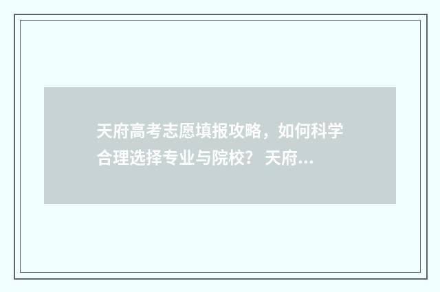 天府高考志愿填报攻略,如何科学合理选择专业与院校? 天府高考研究中心官网