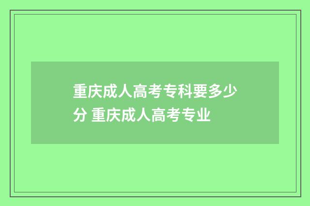 重庆成人高考专科要多少分 重庆成人高考专业