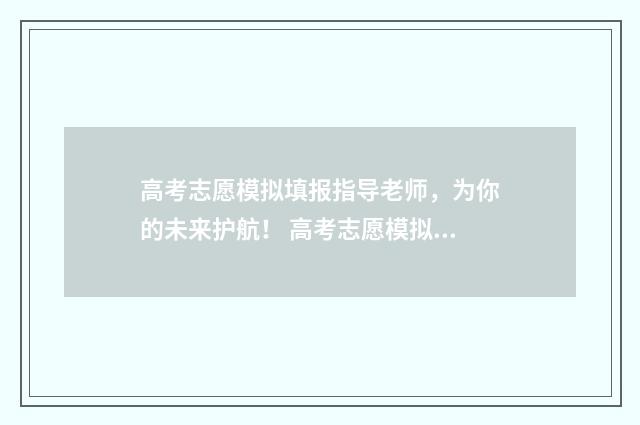 高考志愿模拟填报指导老师,为你的未来护航! 高考志愿模拟填报安徽