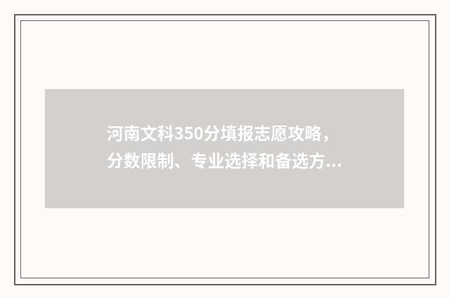 河南文科350分填报志愿攻略,分数限制、专业选择和备选方案 河南省文科350分能上什么大学