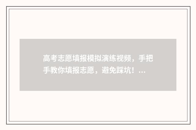高考志愿填报模拟演练视频,手把手教你填报志愿,避免踩坑! 高考志愿填报模拟视频