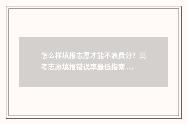 怎么样填报志愿才能不浪费分?高考志愿填报错误率最低指南 怎么样填报志愿才有可能被重点大学的预科班录取?