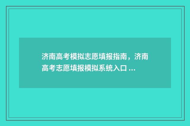 济南高考模拟志愿填报指南，济南高考志愿填报模拟系统入口 山东济南高三模拟考试