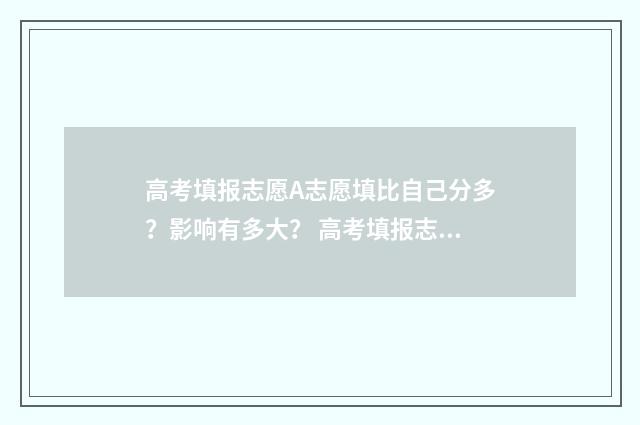 高考填报志愿A志愿填比自己分多?影响有多大? 高考填报志愿app免费