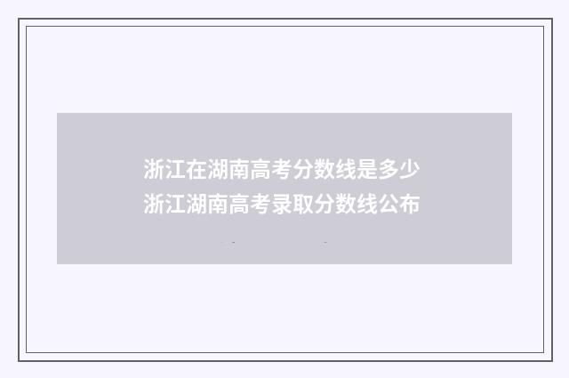 浙江在湖南高考分数线是多少 浙江湖南高考录取分数线公布