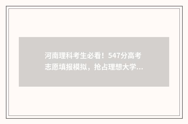 河南理科考生必看！547分高考志愿填报模拟，抢占理想大学 河南理科生高考考哪些科目