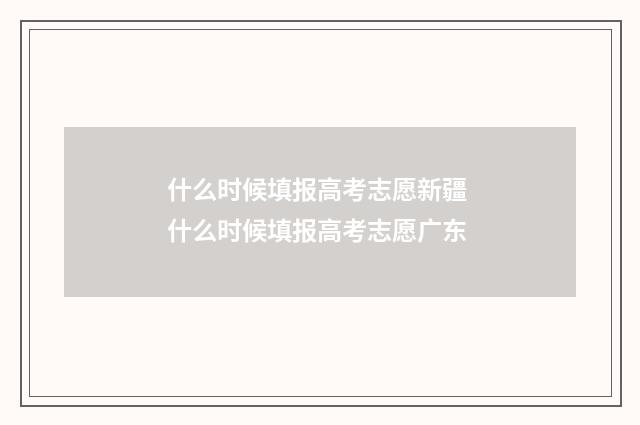 什么时候填报高考志愿新疆 什么时候填报高考志愿广东