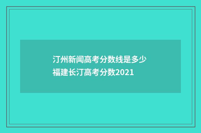 汀州新闻高考分数线是多少 福建长汀高考分数2021