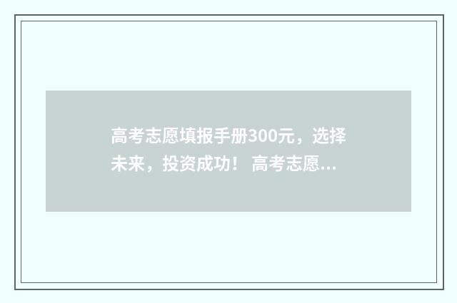 高考志愿填报手册300元,选择未来,投资成功! 高考志愿填报手机填报方法