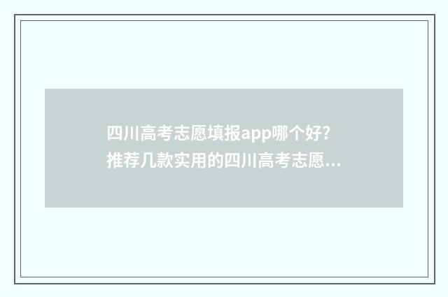 四川高考志愿填报app哪个好?推荐几款实用的四川高考志愿填报工具 四川高考志愿填报指南