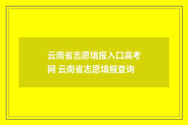 云南省志愿填报入口高考网 云南省志愿填报查询