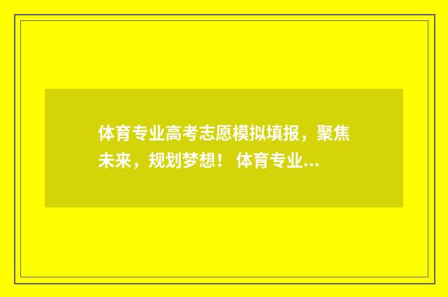 体育专业高考志愿模拟填报，聚焦未来，规划梦想！ 体育专业高考志愿哪项有高尔夫