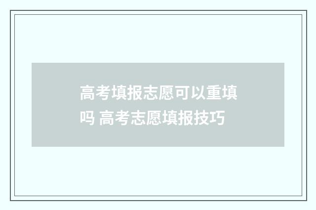 高考填报志愿可以重填吗 高考志愿填报技巧