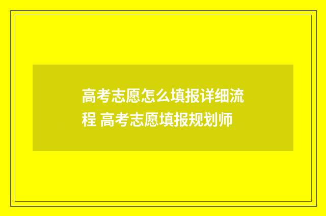 高考志愿怎么填报详细流程 高考志愿填报规划师