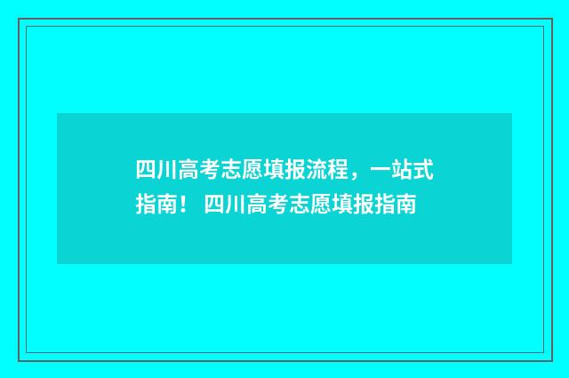 四川高考志愿填报流程，一站式指南！ 四川高考志愿填报指南