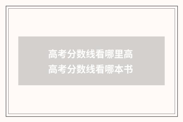高考分数线看哪里高 高考分数线看哪本书