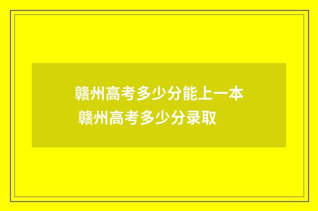 赣州高考多少分能上一本 赣州高考多少分录取