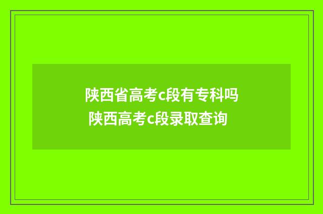 陕西省高考c段有专科吗 陕西高考c段录取查询