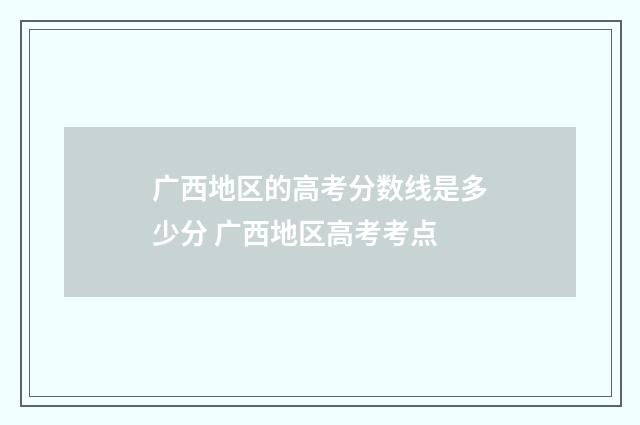 广西地区的高考分数线是多少分 广西地区高考考点