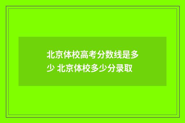 北京体校高考分数线是多少 北京体校多少分录取