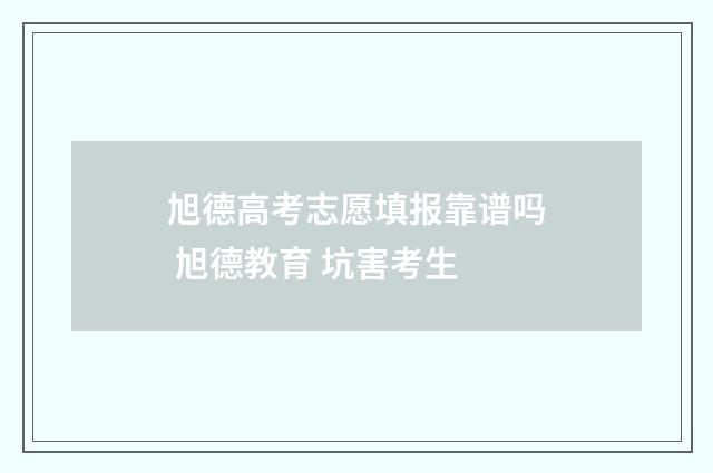 旭德高考志愿填报靠谱吗 旭德教育 坑害考生