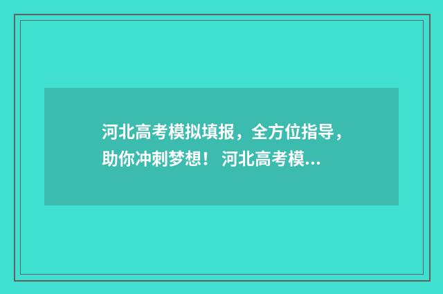河北高考模拟填报，全方位指导，助你冲刺梦想！ 河北高考模拟填报志愿时间