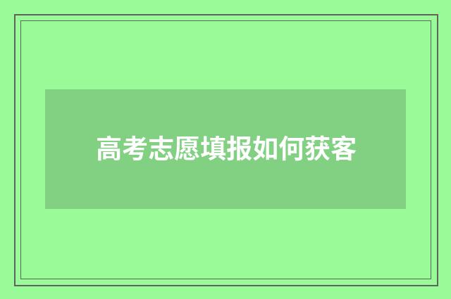 高考志愿填报如何获客