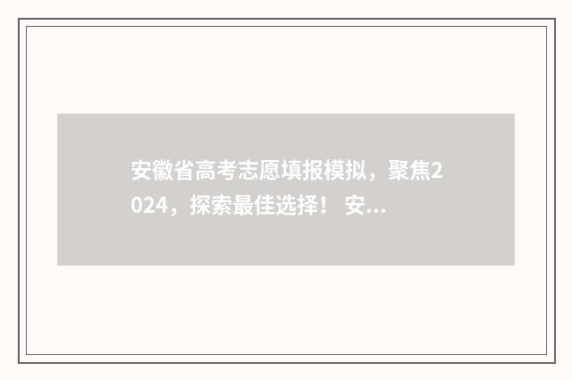 安徽省高考志愿填报模拟，聚焦2024，探索最佳选择！ 安徽省高考志愿填报指南