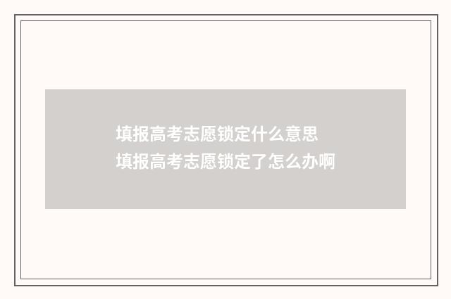 填报高考志愿锁定什么意思 填报高考志愿锁定了怎么办啊
