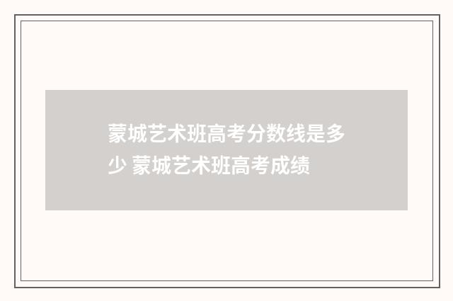 蒙城艺术班高考分数线是多少 蒙城艺术班高考成绩