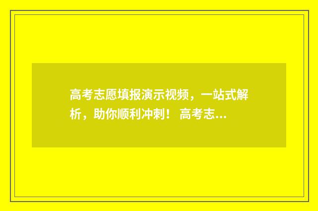 高考志愿填报演示视频，一站式解析，助你顺利冲刺！ 高考志愿填报演练教学视频