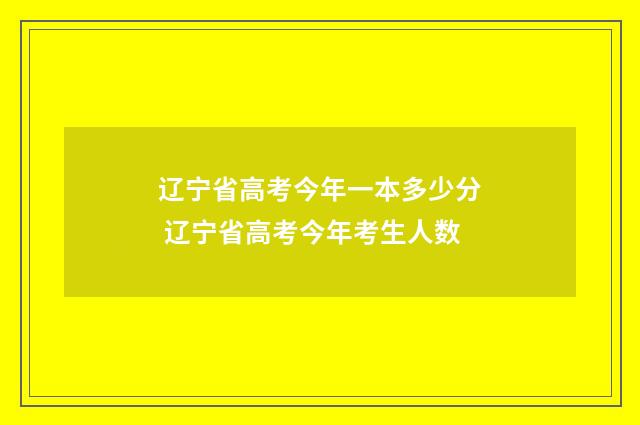 辽宁省高考今年一本多少分 辽宁省高考今年考生人数
