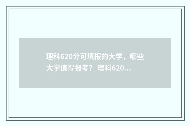 理科620分可填报的大学，哪些大学值得报考？ 理科620分什么水平